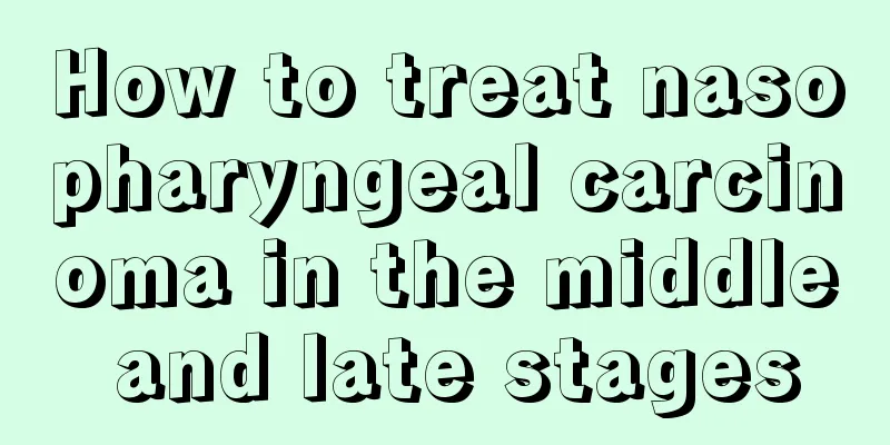 How to treat nasopharyngeal carcinoma in the middle and late stages