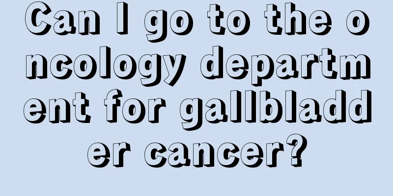 Can I go to the oncology department for gallbladder cancer?