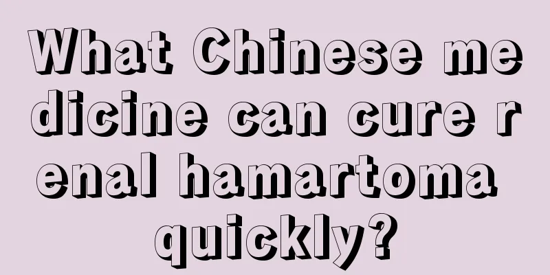 What Chinese medicine can cure renal hamartoma quickly?