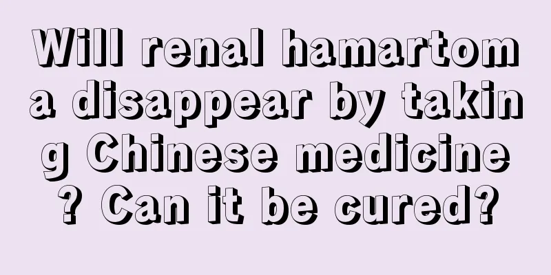 Will renal hamartoma disappear by taking Chinese medicine? Can it be cured?