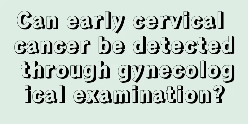Can early cervical cancer be detected through gynecological examination?