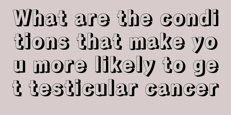 What are the conditions that make you more likely to get testicular cancer