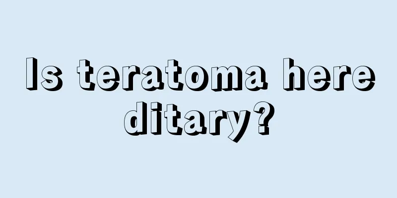 Is teratoma hereditary?