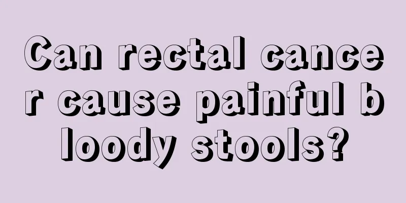 Can rectal cancer cause painful bloody stools?