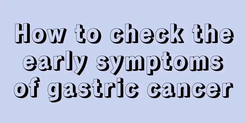 How to check the early symptoms of gastric cancer