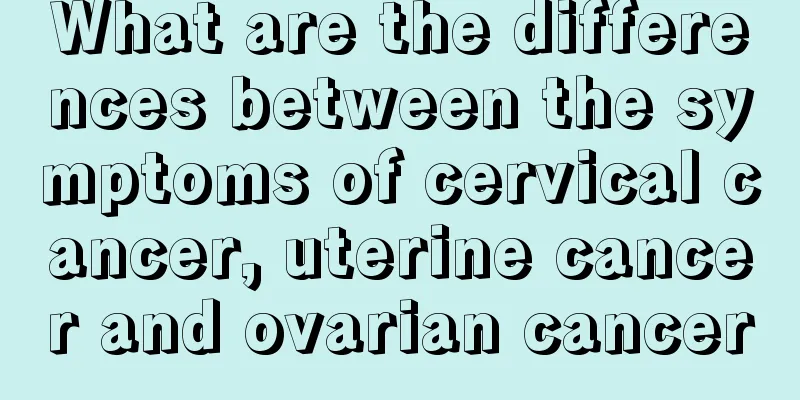 What are the differences between the symptoms of cervical cancer, uterine cancer and ovarian cancer