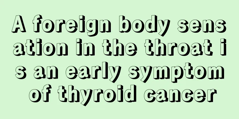 A foreign body sensation in the throat is an early symptom of thyroid cancer