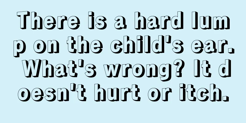 There is a hard lump on the child's ear. What's wrong? It doesn't hurt or itch.