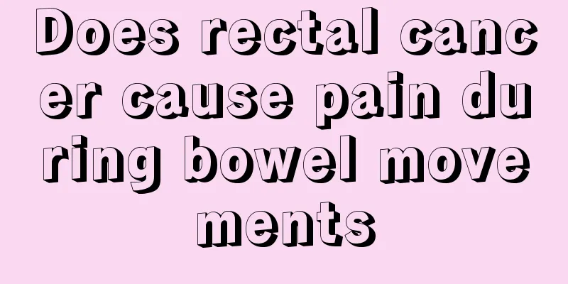 Does rectal cancer cause pain during bowel movements
