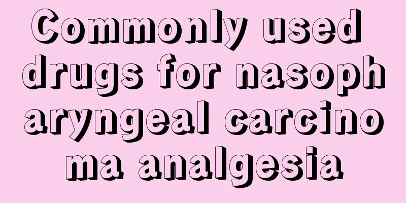 Commonly used drugs for nasopharyngeal carcinoma analgesia