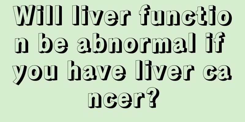 Will liver function be abnormal if you have liver cancer?