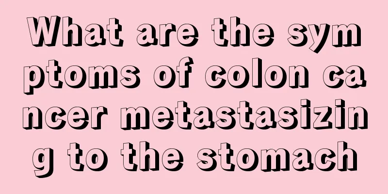 What are the symptoms of colon cancer metastasizing to the stomach