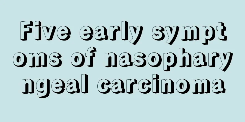 Five early symptoms of nasopharyngeal carcinoma