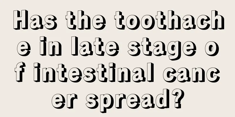 Has the toothache in late stage of intestinal cancer spread?