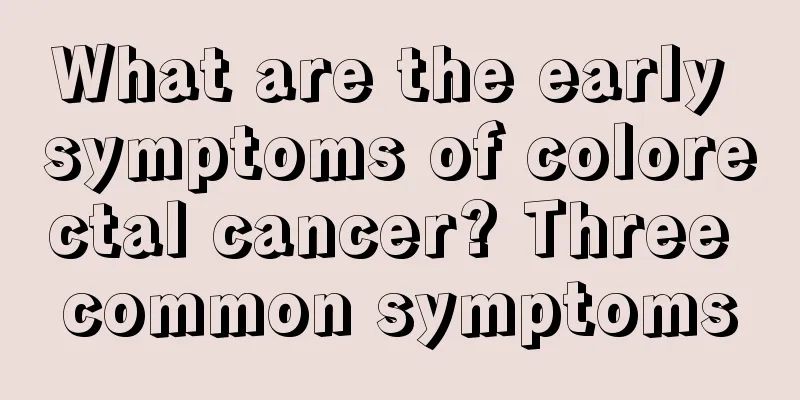 What are the early symptoms of colorectal cancer? Three common symptoms