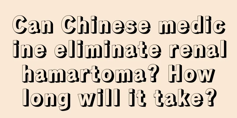 Can Chinese medicine eliminate renal hamartoma? How long will it take?