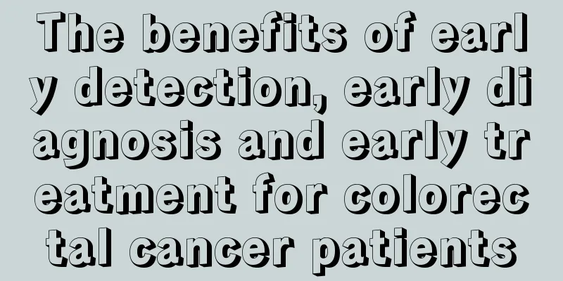 The benefits of early detection, early diagnosis and early treatment for colorectal cancer patients