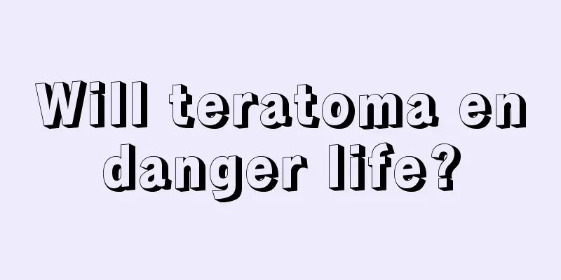 Will teratoma endanger life?
