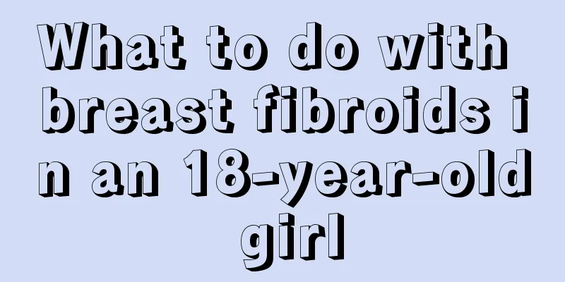 What to do with breast fibroids in an 18-year-old girl