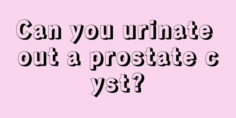 Can you urinate out a prostate cyst?