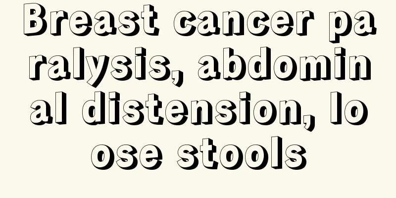 Breast cancer paralysis, abdominal distension, loose stools