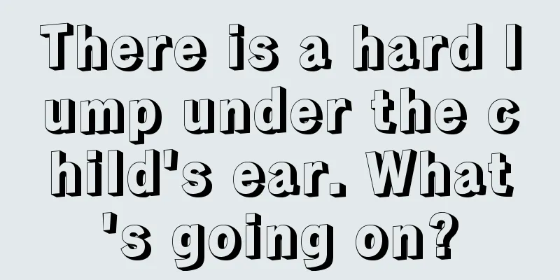 There is a hard lump under the child's ear. What's going on?