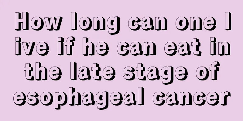 How long can one live if he can eat in the late stage of esophageal cancer