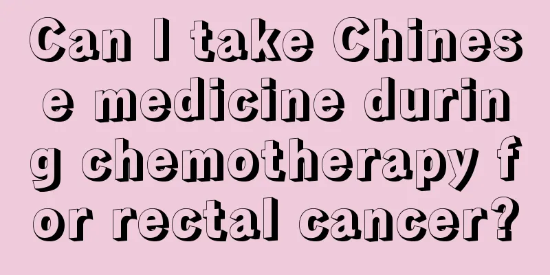 Can I take Chinese medicine during chemotherapy for rectal cancer?