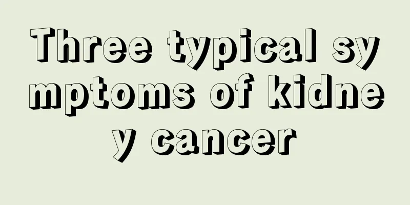 Three typical symptoms of kidney cancer