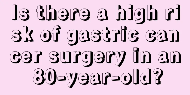 Is there a high risk of gastric cancer surgery in an 80-year-old?