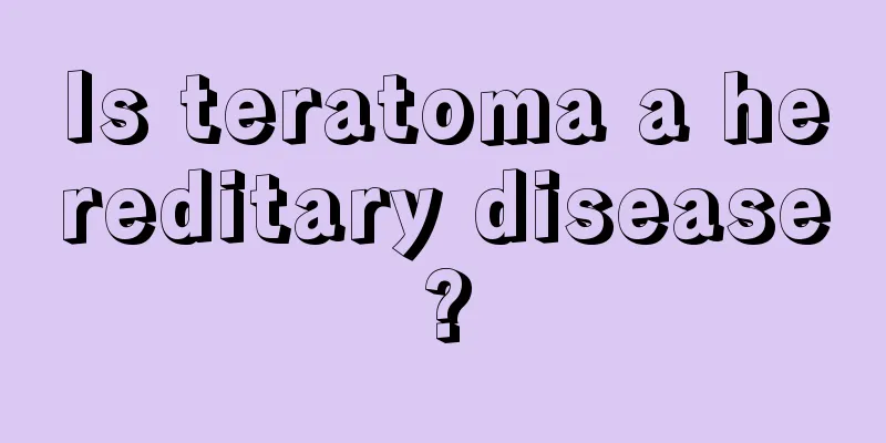 Is teratoma a hereditary disease?