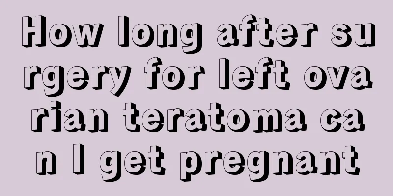 How long after surgery for left ovarian teratoma can I get pregnant