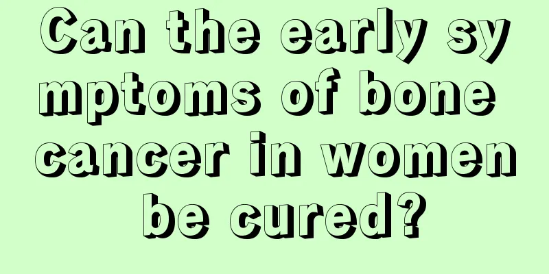 Can the early symptoms of bone cancer in women be cured?