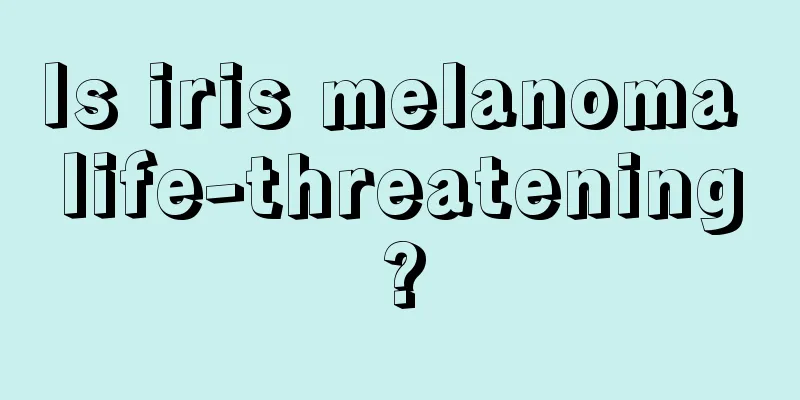 Is iris melanoma life-threatening?