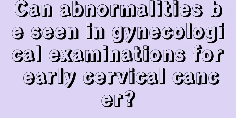 Can abnormalities be seen in gynecological examinations for early cervical cancer?