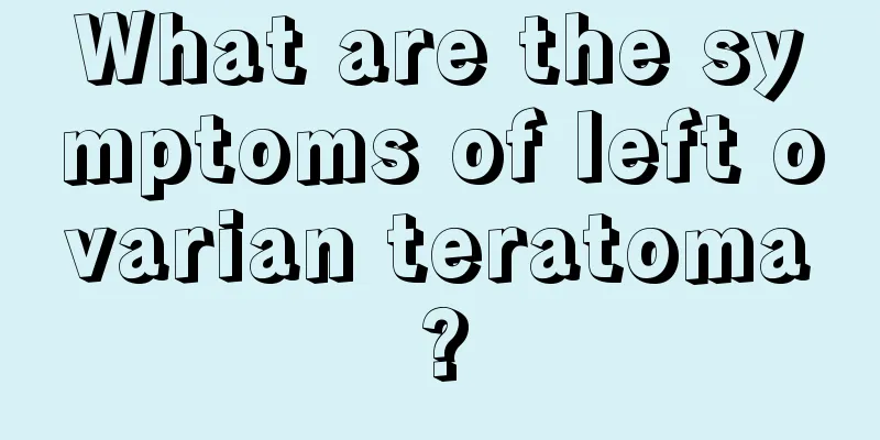 What are the symptoms of left ovarian teratoma?