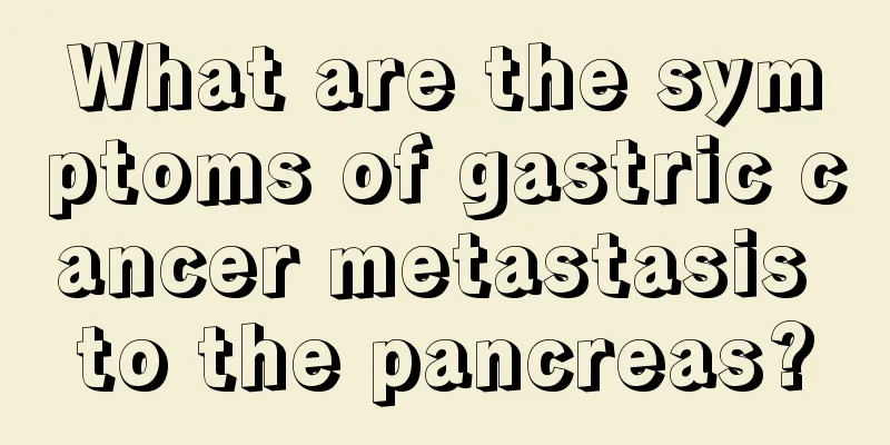 What are the symptoms of gastric cancer metastasis to the pancreas?