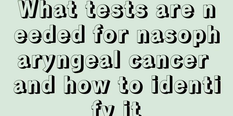 What tests are needed for nasopharyngeal cancer and how to identify it