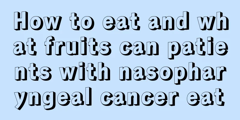 How to eat and what fruits can patients with nasopharyngeal cancer eat