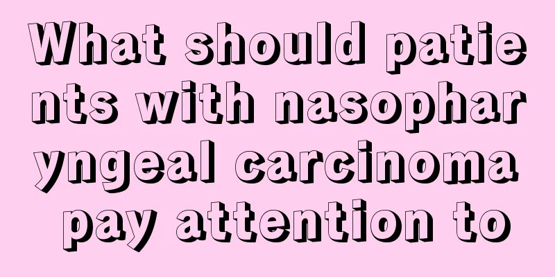 What should patients with nasopharyngeal carcinoma pay attention to