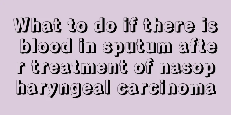 What to do if there is blood in sputum after treatment of nasopharyngeal carcinoma