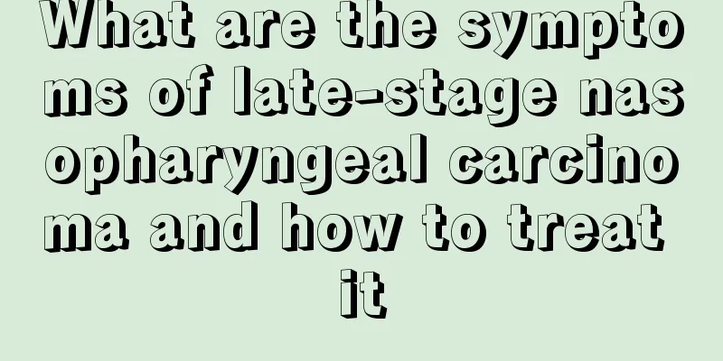 What are the symptoms of late-stage nasopharyngeal carcinoma and how to treat it