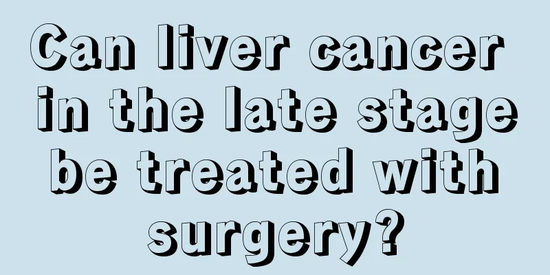 Can liver cancer in the late stage be treated with surgery?
