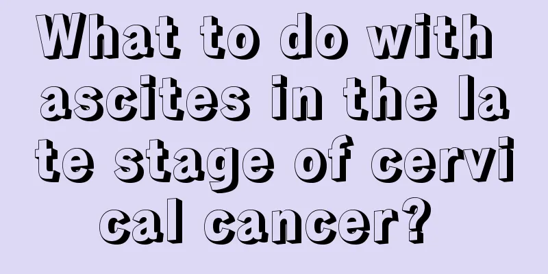 What to do with ascites in the late stage of cervical cancer? 