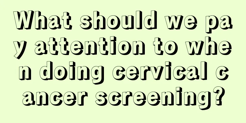 What should we pay attention to when doing cervical cancer screening?
