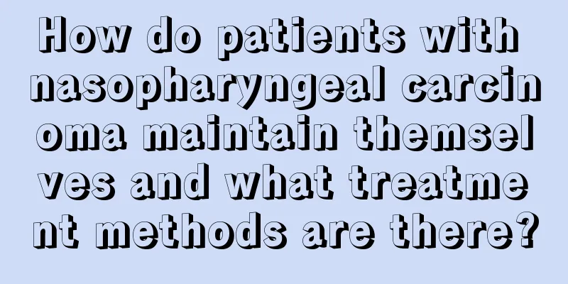How do patients with nasopharyngeal carcinoma maintain themselves and what treatment methods are there?