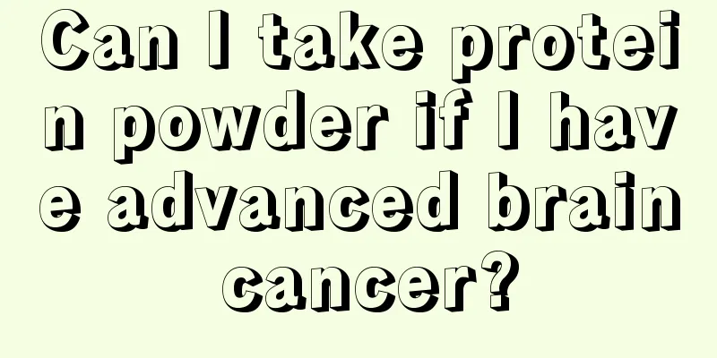 Can I take protein powder if I have advanced brain cancer?