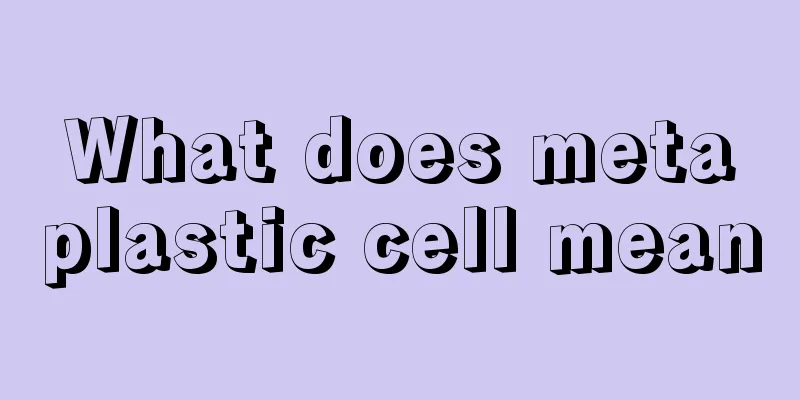 What does metaplastic cell mean