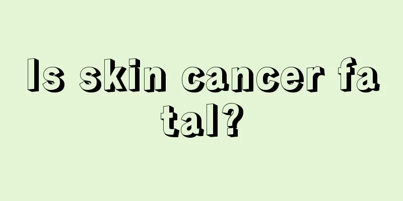 Is skin cancer fatal?