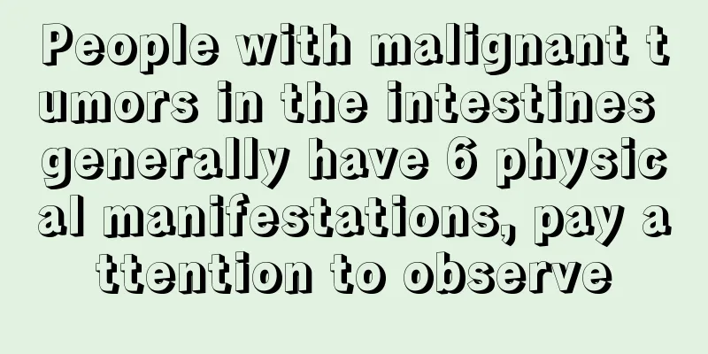 People with malignant tumors in the intestines generally have 6 physical manifestations, pay attention to observe